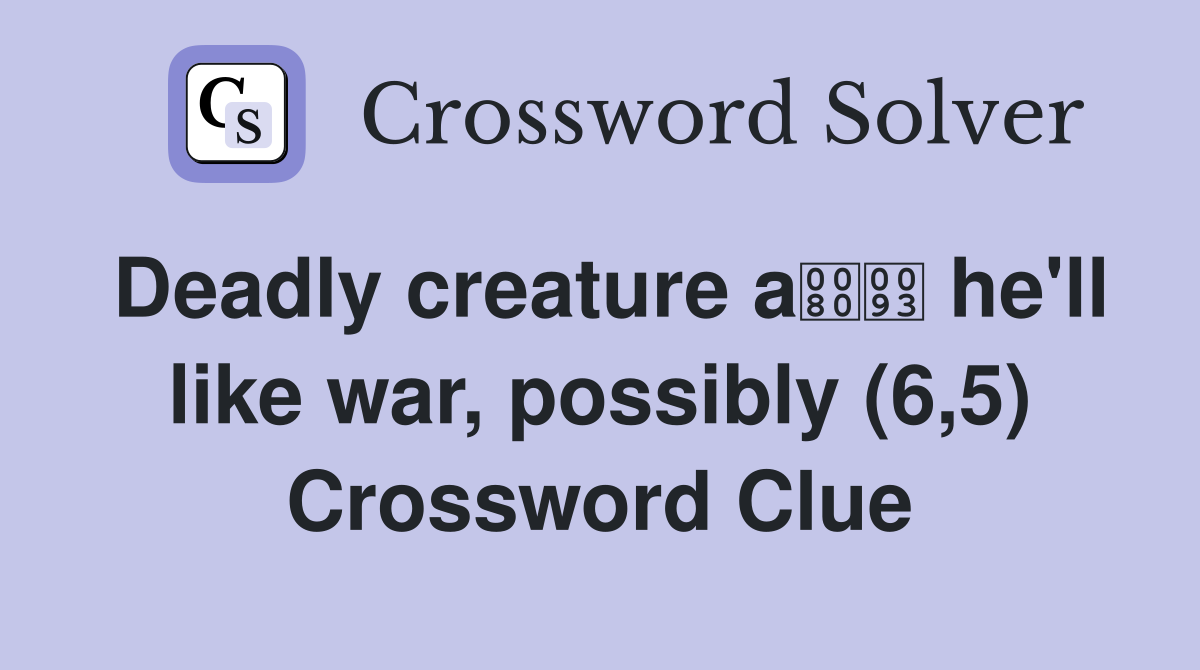 Deadly creature a he'll like war, possibly (6,5) Crossword Clue